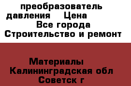 преобразователь  давления  › Цена ­ 5 000 - Все города Строительство и ремонт » Материалы   . Калининградская обл.,Советск г.